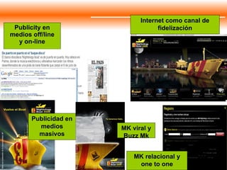 Publicity en medios off/line y on-line Internet como canal de fidelización Publicidad en medios masivos MK relacional y one to one MK viral y Buzz Mk 