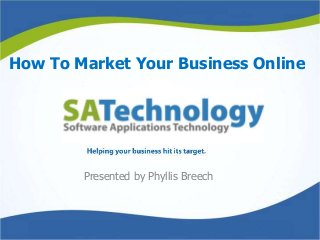 How To Market Your Business Online
Presented by Phyllis Breech
 