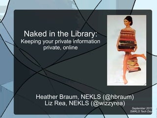 Naked in the Library:
Keeping your private information
        private, online




      Heather Braum, NEKLS (@hbraum)
        Liz Rea, NEKLS (@wizzyrea)
                                    September 2011
                                   SWKLS Tech Day
 
