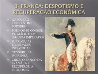 NAPOLEÃO CONCENTROU PODERES TORNOU-SE CÔNSUL VITALÍCIO E EM SEGUIDA IMPERADOR SUPRIMIU AS LIBERDADES INDIVIDUAIS CENSUROU A IMPRENSA CRIOU O BANCO DA FRANÃÇA E RECUPEROU A ECONOMIA 