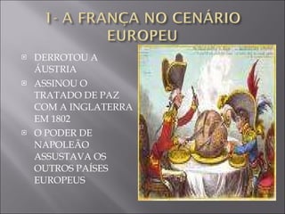 DERROTOU A ÁUSTRIA ASSINOU O TRATADO DE PAZ COM A INGLATERRA EM 1802 O PODER DE NAPOLEÃO ASSUSTAVA OS OUTROS PAÍSES EUROPEUS 