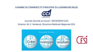 CHAMBRE DE COMMERCE ET D'INDUSTRIE DU LUXEMBOURG BELGE
Journée sécurité au travail – 04/10/2019 (1/5)
Oratrice: M.-C. Verdonck, Directrice Médicale Régionale CESI
 