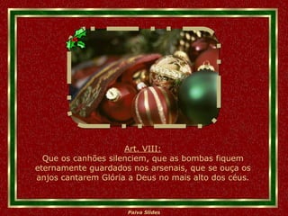 Art. VIII: Que os canhões silenciem, que as bombas fiquem eternamente guardados nos arsenais, que se ouça os anjos cantarem Glória a Deus no mais alto dos céus. 