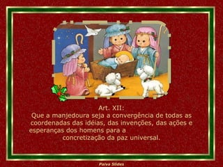 Art. XII: Que a manjedoura seja a convergência de todas as coordenadas das idéias, das invenções, das ações e esperanças dos homens para a  concretização da paz universal. 