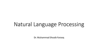 Natural Language Processing
Dr. Muhammad Shoaib Farooq
 
