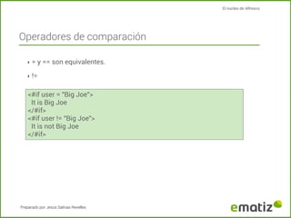 El núcleo de Alfresco

Operadores de comparación
‣ = y == son equivalentes.
‣ !=

<#if user = "Big Joe">
It is Big Joe
</#...