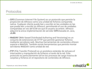 El núcleo de Alfresco

Protocolos
‣ CIFS (Common Internet File System) es un protocolo que permite la

proyección de Alfre...