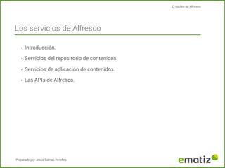 El núcleo de Alfresco

Los servicios de Alfresco
‣ Introducción.
‣ Servicios del repositorio de contenidos.
‣ Servicios de...