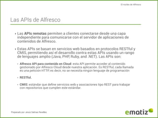 El núcleo de Alfresco

Las APIs de Alfresco
‣ Las APIs remotas permiten a clientes conectarse desde una capa

independient...
