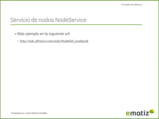 El núcleo de Alfresco

Servicio de nodos NodeService
‣ Más ejemplo en la siguiente url:
‣

http://wiki.alfresco.com/wiki/N...