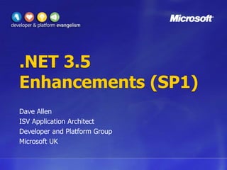 .NET 3.5 Enhancements (SP1) Dave Allen ISV Application Architect Developer and Platform Group Microsoft UK 