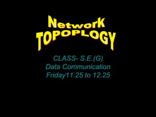 CLASS- S.E.(G)
Data Communication
Friday11.25 to 12.25
 