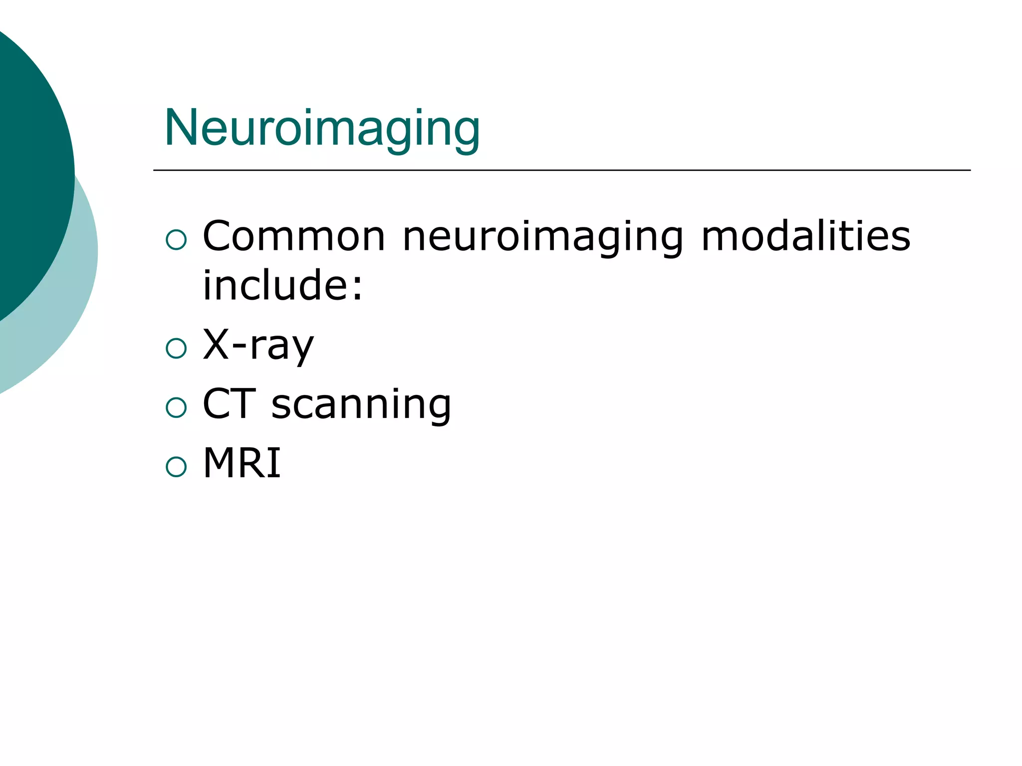Neuroimaging
 Common neuroimaging modalities
include:
 X-ray
 CT scanning
 MRI
 