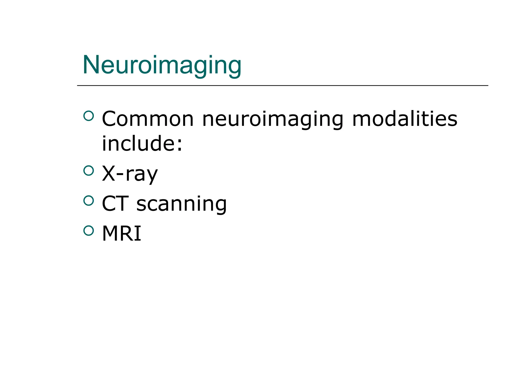 Neuroimaging
 Common neuroimaging modalities
include:
 X-ray
 CT scanning
 MRI
 