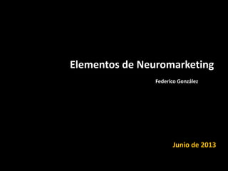 Elementos de Neuromarketing
Junio de 2013
Federico González
 