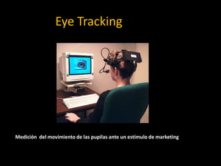 Eye Tracking
Medición del movimiento de las pupilas ante un estímulo de marketing
 
