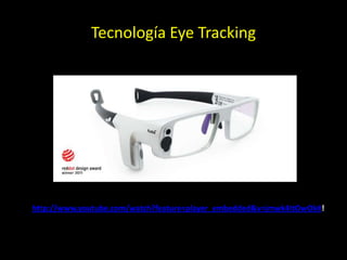 Tecnología Eye Tracking
http://www.youtube.com/watch?feature=player_embedded&v=jmwk4ItOwOk#!
 