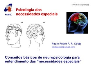 Conceitos básicos de neuropsicologia para entendimento das “necessidades especiais” Paulo Pedro P. R. Costa [email_address] FAMEC   Psicologia das  necessidades especiais (Primeira parte) 