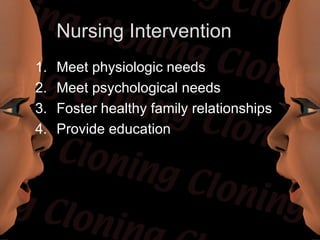 Nursing Intervention
1.   Meet physiologic needs
2.   Meet psychological needs
3.   Foster healthy family relationships
4.   Provide education
 
