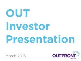 OUT
Investor
Presentation
March 2016
 