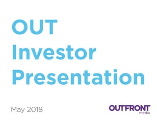 OUT
Investor
Presentation
May 2018
 