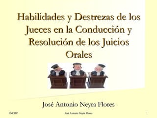 Habilidades y Destrezas de los Jueces en la Conducción y Resolución de los Juicios Orales José Antonio Neyra Flores 