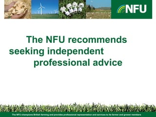 The NFU champions British farming and provides professional representation and services to its farmer and grower members
The NFU recommends
seeking independent
professional advice
 