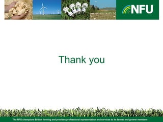 The NFU champions British farming and provides professional representation and services to its farmer and grower members
Thank you
 