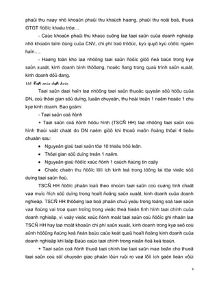 phaûi thu naøy nhö khoaûn phaûi thu khaùch haøng, phaûi thu noäi boä, thueá
GTGT ñöôïc khaáu tröø…
       - Caùc khoaûn phaûi thu khaùc cuõng laø taøi saûn cuûa doanh nghieäp
nhö khoaûn taïm öùng cuûa CNV, chi phí traû tröôùc, kyù quyõ kyù cöôïc ngaén
haïn….
       - Haøng toàn kho laø nhöõng taøi saûn ñöôïc giöõ ñeå baùn trong kyø
saûn xuaát, kinh doanh bình thöôøng, hoaëc ñang trong quaù trình saûn xuaát,
kinh doanh dôû dang.
1.1.2. Taøi saûn daøi haïn
       Taøi saûn daøi haïn laø nhöõng taøi saûn thuoäc quyeàn sôû höõu cuûa
DN, coù thôøi gian söû duïng, luaân chuyeån, thu hoài treân 1 naêm hoaëc 1 chu
kyø kinh doanh. Bao goàm:
       - Taøi saûn coá ñònh
       + Taøi saûn coá ñònh höõu hình (TSCÑ HH) laø nhöõng taøi saûn coù
hình thaùi vaät chaát do DN naém giöõ khi thoaû maõn ñoàng thôøi 4 tieâu
chuaån sau:
       • Nguyeân giaù taøi saûn töø 10 trieäu trôû leân.
       • Thôøi gian söû duïng treân 1 naêm.
       • Nguyeân giaù ñöôïc xaùc ñònh 1 caùch ñaùng tin caäy
       • Chaéc chaén thu ñöôïc lôïi ích kinh teá trong töông lai töø vieäc söû
duïng taøi saûn ñoù.
       TSCÑ HH ñöôïc phaân loaïi theo nhoùm taøi saûn coù cuøng tính chaát
vaø muïc ñích söû duïng trong hoaït ñoäng saûn xuaát, kinh doanh cuûa doanh
nghieäp. TSCÑ HH thöôøng laø boä phaän chuû yeáu trong toång soá taøi saûn
vaø ñoùng vai troø quan troïng trong vieäc theå hieän tình hình taøi chính cuûa
doanh nghieäp, vì vaäy vieäc xaùc ñònh moät taøi saûn coù ñöôïc ghi nhaän laø
TSCÑ HH hay laø moät khoaûn chi phí saûn xuaát, kinh doanh trong kyø seõ coù
aûnh höôûng ñaùng keå ñeán baùo caùo keát quaû hoaït ñoäng kinh doanh cuûa
doanh nghieäp khi laäp Baùo caùo taøi chính trong nieân ñoä keá toaùn.
       + Taøi saûn coá ñònh thueâ taøi chính laø taøi saûn maø beân cho thueâ
taøi saûn coù söï chuyeån giao phaàn lôùn ruûi ro vaø lôïi ích gaén lieàn vôùi

                                                                              8
 
