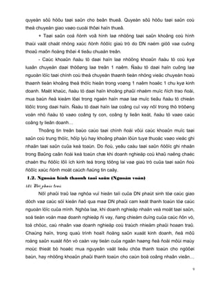 quyeàn sôû höõu taøi saûn cho beân thueâ. Quyeàn sôû höõu taøi saûn coù
theå chuyeån giao vaøo cuoái thôøi haïn thueâ.
       + Taøi saûn coá ñònh voâ hình laø nhöõng taøi saûn khoâng coù hình
thaùi vaät chaát nhöng xaùc ñònh ñöôïc giaù trò do DN naém giöõ vaø cuõng
thoaû maõn ñoàng thôøi 4 tieâu chuaån treân.
       - Caùc khoaûn ñaàu tö daøi haïn laø nhöõng khoaûn ñaàu tö coù kyø
luaân chuyeån daøi thöôøng laø treân 1 naêm. Ñaàu tö daøi haïn cuõng laø
nguoàn löïc taøi chính coù theå chuyeån thaønh tieàn nhöng vieäc chuyeån hoaù
thaønh tieàn khoâng theå thöïc hieän trong voøng 1 naêm hoaëc 1 chu kyø kinh
doanh. Maët khaùc, ñaàu tö daøi haïn khoâng phaûi nhaèm muïc ñích trao ñoåi,
mua baùn ñeå kieám lôøi trong ngaén haïn maø laø muïc tieâu ñaàu tö chieán
löôïc trong daøi haïn. Ñaàu tö daøi haïn laø coâng cuï vay nôï trong thò tröôøng
voán nhö ñaàu tö vaøo coâng ty con, coâng ty lieân keát, ñaàu tö vaøo caùc
coâng ty lieân doanh…
       Thoâng tin treân baùo caùo taøi chính ñoái vôùi caùc khoaûn muïc taøi
saûn coù trung thöïc, hôïp lyù hay khoâng phaàn lôùn tuyø thuoäc vaøo vieäc ghi
nhaän taøi saûn cuûa keá toaùn. Do ñoù, yeâu caàu taøi saûn ñöôïc ghi nhaän
trong Baûng caân ñoái keá toaùn chæ khi doanh nghieäp coù khaû naêng chaéc
chaén thu ñöôïc lôïi ích kinh teá trong töông lai vaø giaù trò cuûa taøi saûn ñoù
ñöôïc xaùc ñònh moät caùch ñaùng tin caäy.
1.2. Nguoàn hình thaønh taøi saûn (Nguoàn voán)
1.2.1. Nôï phaûi traû
       Nôï phaûi traû laø nghóa vuï hieän taïi cuûa DN phaùt sinh töø caùc giao
dòch vaø caùc söï kieän ñaõ qua maø DN phaûi cam keát thanh toaùn töø caùc
nguoàn löïc cuûa mình. Nghóa laø, khi doanh nghieäp nhaän veà moät taøi saûn,
soá tieàn voán maø doanh nghieäp ñi vay, ñang chieám duïng cuûa caùc ñôn vò,
toå chöùc, caù nhaân vaø doanh nghieäp coù traùch nhieäm phaûi hoaøn traû.
Chaúng haïn, trong quaù trình hoaït ñoäng saûn xuaát kinh doanh, ñeå môû
roäng saûn xuaát ñôn vò caàn vay tieàn cuûa ngaân haøng ñeå ñoåi môùi maùy
moùc thieát bò hoaëc mua nguyeân vaät lieäu chöa thanh toaùn cho ngöôøi
baùn, hay nhöõng khoaûn phaûi thanh toaùn cho caùn boä coâng nhaân vieân…

                                                                                9
 