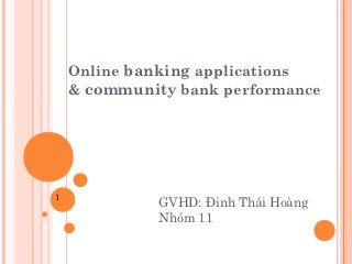 Online banking applications
    & community bank performance




1
              GVHD: Đinh Thái Hoàng
              Nhóm 11
 