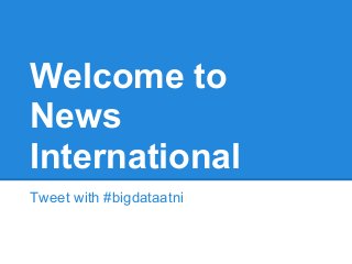 Welcome to
News
International
Tweet with #bigdataatni
 