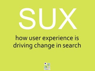 how user experience is
driving change in search
 