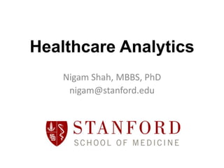 Healthcare Analytics
    Nigam Shah, MBBS, PhD
     nigam@stanford.edu
 
