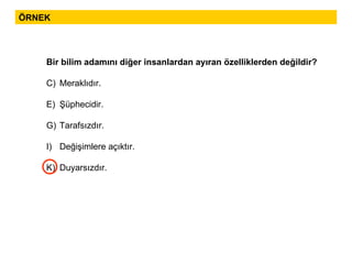 ÖRNEK Bir bilim adamını diğer insanlardan ayıran özelliklerden değildir?  Meraklıdır.  Şüphecidir. Tarafsızdır. Değişimlere açıktır. Duyarsızdır. 