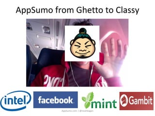 AppSumo from Ghetto to Classy




          AppSumo.com | @noahkagan
 