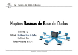 TIC M2 – Gestão de Base de Dados 
Noções Básicas de Base de Dados 
Disciplina: TIC 
Módulo 2 - Gestão de Base de Dados 
Prof. Paulo Reis 
Curso Profissional de TGPSI 
1 
 