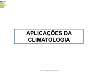 APLICAÇÕES DA
CLIMATOLOGIA
carolcorreageo.blogspot.com
 