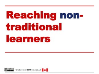 Reaching non-
traditional
learners
Gina Bennett for COTR International
 