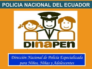 POLICIA NACIONAL DEL ECUADOR
Dirección Nacional de Policía Especializada
para Niños, Niñas y Adolescentes
 