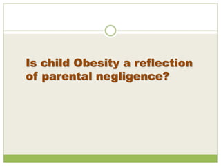 Is child Obesity a reflection
of parental negligence?
 