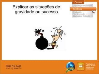 Explicar as situações de gravidade ou sucesso 