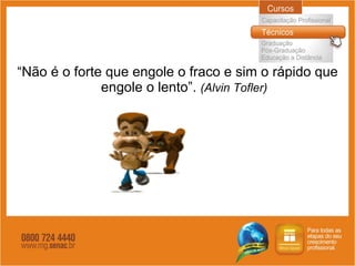 “ Não é o forte que engole o fraco e sim o rápido que engole o lento”.  (Alvin Tofler) 