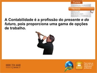 A Contabilidade é a profissão do  presente e do futuro , pois proporciona uma gama de opções de trabalho. 