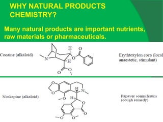 WHY NATURAL PRODUCTS
CHEMISTRY?
Many natural products are important nutrients,
raw materials or pharmaceuticals.
 
