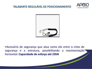 •Acessório de segurança que atua como elo entre o cinto de
segurança e a estrutura, possibilitando a movimentação
horizontal. Capacidade de esforço até 22kN
TALABARTE REGULÁVEL DE POSICIONAMENTO
 