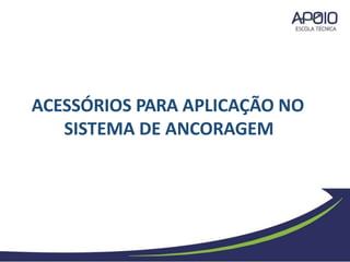ACESSÓRIOS PARA APLICAÇÃO NO
SISTEMA DE ANCORAGEM
 