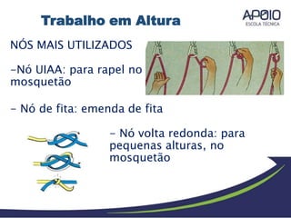 NÓS MAIS UTILIZADOS
-Nó UIAA: para rapel no
mosquetão
- Nó de fita: emenda de fita
- Nó volta redonda: para
pequenas alturas, no
mosquetão
Trabalho em Altura
 