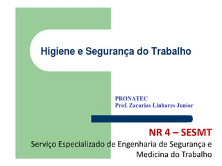 NR 4 – SESMT
Serviço Especializado de Engenharia de Segurança e
                             Medicina do Trabalho
 