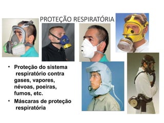 PROTEÇÃO RESPIRATÓRIA
• Proteção do sistema
respiratório contra
gases, vapores,
névoas, poeiras,
fumos, etc.
• Máscaras de proteção
respiratória
 